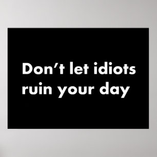 Don't let idiots ruin your day poster