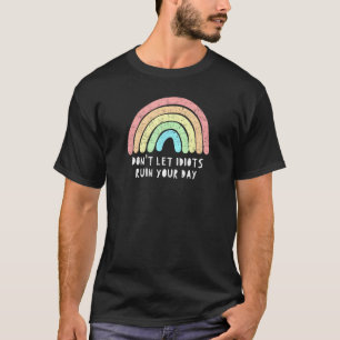 Don't Let Idiots Ruin Your Day Rainbow Happy Inspi T-Shirt