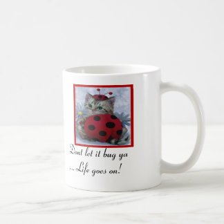 dont let it bug ya... life goes on! coffee mug
