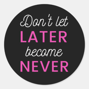 Dont Let Later Become Never Classic Round Sticker