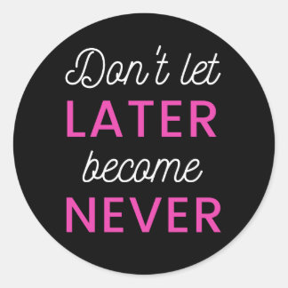 Dont Let Later Become Never Classic Round Sticker