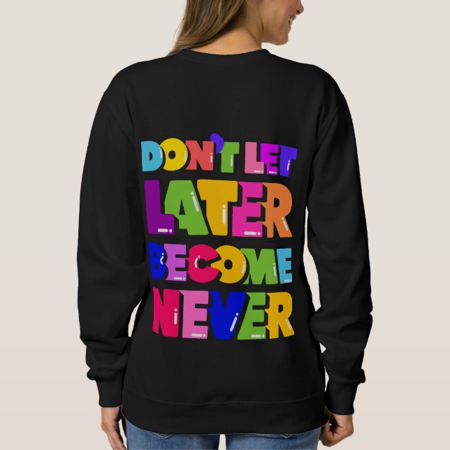 Don't Let Later Become Never Motivational Quote Sweatshirt (Back)