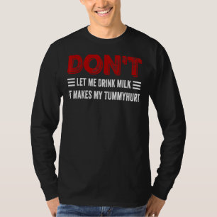Don't Let Me Drink Milk It Makes My Tummy Hurt T-Shirt