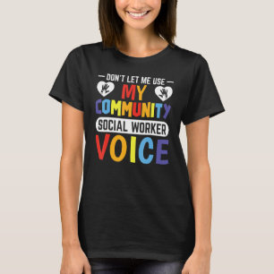 Don't Let Me Use My Community Social Worker Voice T-Shirt