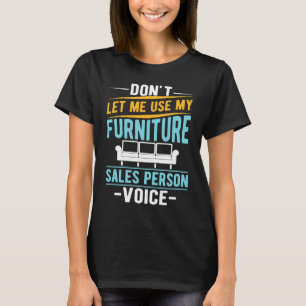 Don't Let Me Use My Furniture Sales Person Voice T-Shirt