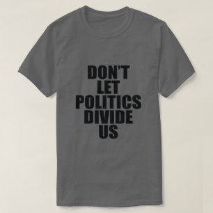 DON'T LET POLITICS DIVIDE US T-Shirt