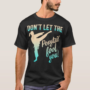 Dont Let Ponytail Fool You Karate Girl Martial Art T-Shirt