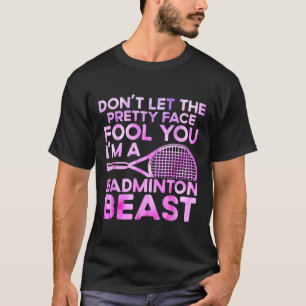 Dont Let Pretty Face Fool You Im A Badminton Beast T-Shirt