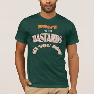 Don't let the bastards get you down T-Shirt