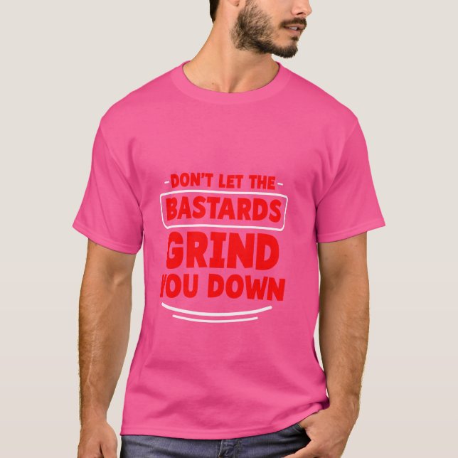 Don't Let The Bastards Grind You Down Strong Inspi T-Shirt (Front)