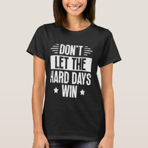 Don't Let The Hard Days Win Motivational Quote T-Shirt