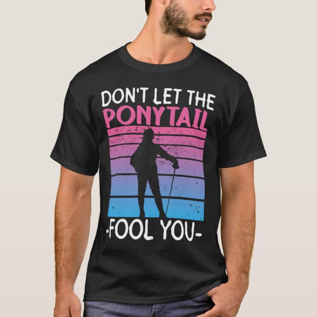 Don't Let The Ponytail Fool You - Fencing Fencer T-Shirt (Front)