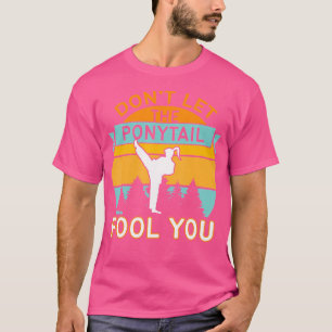 Dont Let The Ponytail Fool You Funny Karate Girl T-Shirt