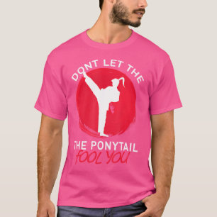 Dont Let The Ponytail Fool You Funny Karate Girl T-Shirt