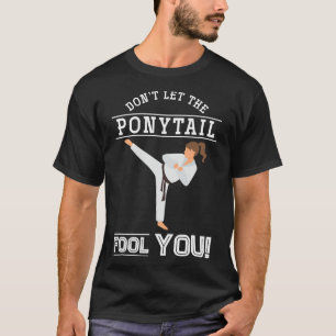 Dont Let The Ponytail Fool You Funny Karateist Gir T-Shirt