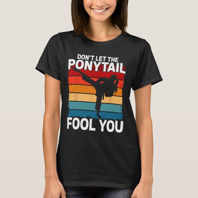 Don't Let The Ponytail Fool You Girl Women Karate  T-Shirt (Front)
