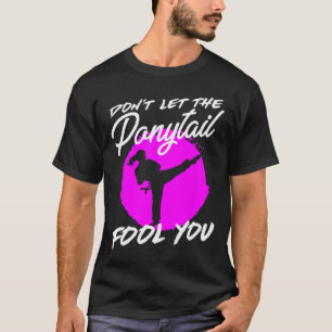Dont Let The Ponytail Fool You I Funny Karate  T-Shirt
