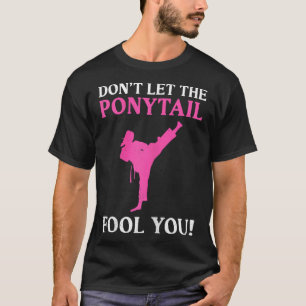 Don't Let The Ponytail Fool You Karate Fighter Mar T-Shirt