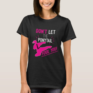 Don't Let The Ponytail Fool You Karate Girl Funny T-Shirt
