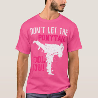 Dont Let The Ponytail Fool You Karateist Girls Gif T-Shirt