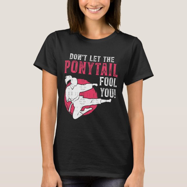 Dont Let The Ponytail Fool You Martial Arts Girl - T-Shirt (Front)
