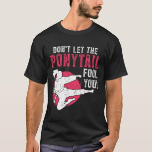 Dont Let The Ponytail Fool You Martial Arts Girl - T-Shirt