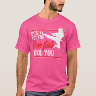 Don'T Let The Ponytail Fool You Shirt For Karate