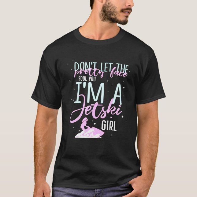 Dont Let The Pretty Face Fool You Im A Jet Ski Gir T-Shirt (Front)