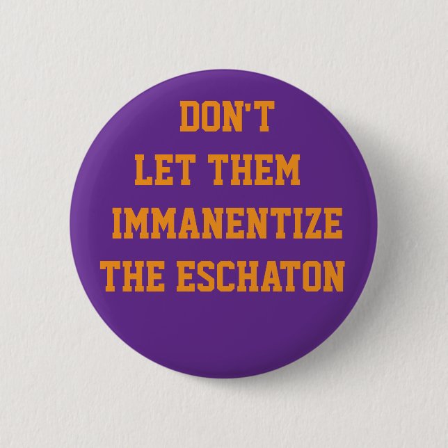 DON'T LET THEM IMMANENTIZE THE ESCHATON 6 CM ROUND BADGE (Front)