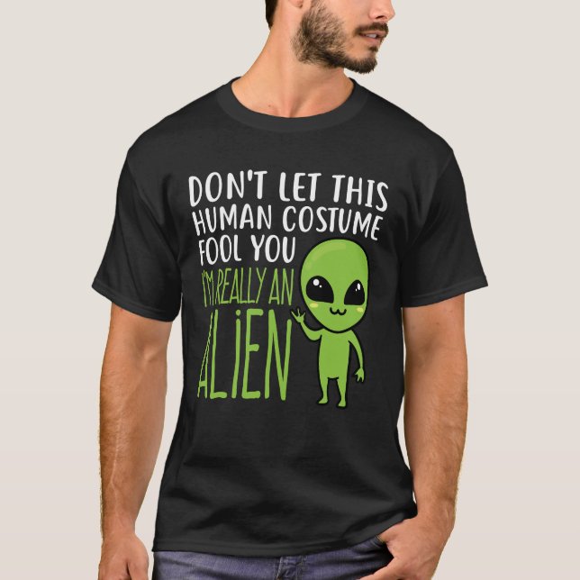 Don't Let This Human Costume Fool You Alien  T-Shirt (Front)