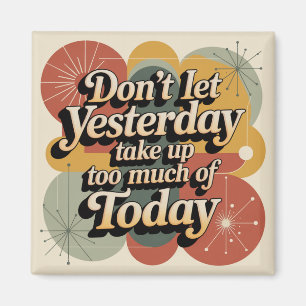 Don't Let Yesterday Take Up Too Much Of Today Magnet