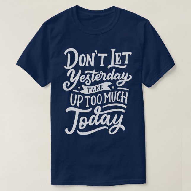 dont let yesterday take up too much today T-Shirt (Design Front)