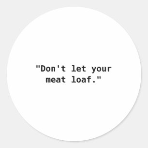 Dont Let Your Meat Loaf  Classic Round Sticker