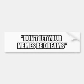 Don't Let Your Memes be Dreams Bumper Sticker