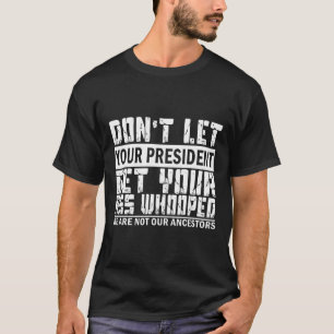 Don't Let Your President Get Your Whooped T-Shirt