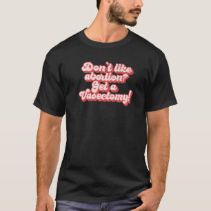 Don't Like Abortion Get A Vasectomy Roe Wade Scotu T-Shirt