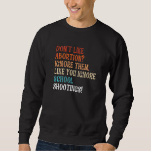 Don't Like Abortion Just Ignore Them Like You Igno Sweatshirt