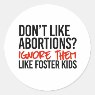 Don't like abortions ignore them like foster kids classic round sticker
