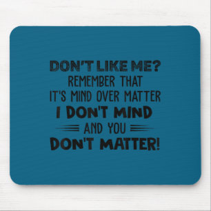 Don't like me remember that it's mind over matter mouse mat