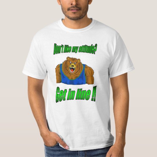 Dont like my attitude..get in line T-Shirt