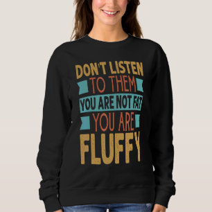 Don't Listen To Them You Are Not Fat You Are Fluff Sweatshirt