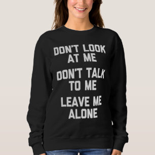 Don't Look At Me Don't Talk To Me Leave Me Alone Sweatshirt