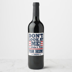 Don't Look At me I didn't Vote For him 2024 Trump Wine Label
