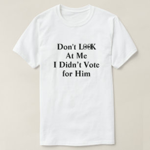 Don't Look at Me I Didn't Vote for Him T-Shirt
