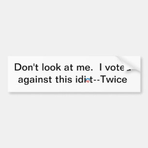 Don't look at me. I voted against this idiot-twice Bumper Sticker