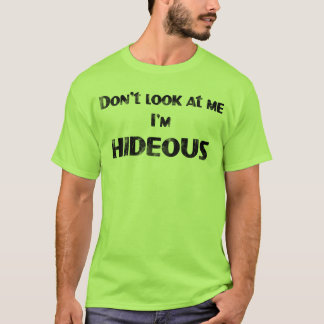 Don't Look at me, I'm HIDEOUS T-Shirt