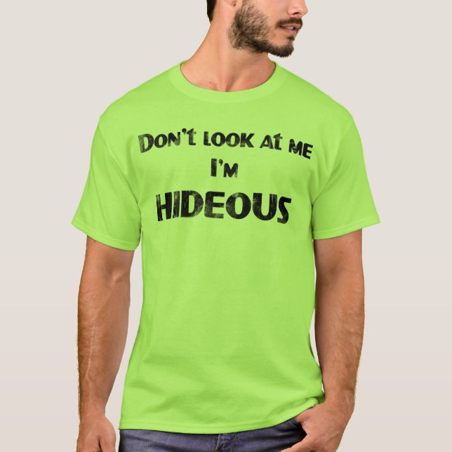 Don't Look at me, I'm HIDEOUS T-Shirt (Front)