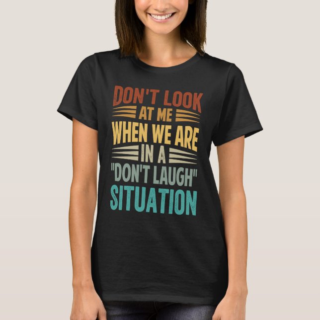 Don't Look At Me When We Are In A Don't Laugh Situ T-Shirt (Front)
