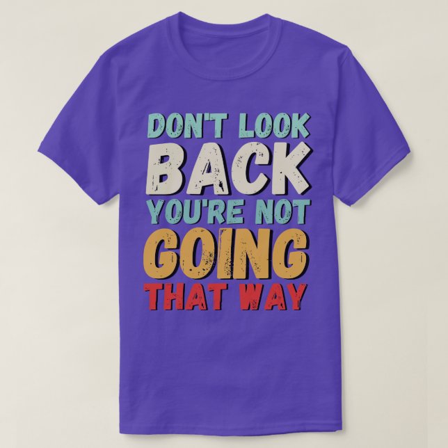 Dont look back youre not going that way 2 T-Shirt (Design Front)