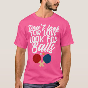 Dont Look For Love Look For Balls Funny Table Tenn T-Shirt